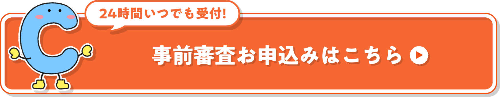 24時間いつでも受付!※ 事前審査お申込みはこちら