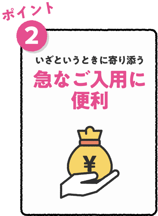 ポイント2 いざというときに寄り添う急なご入用に