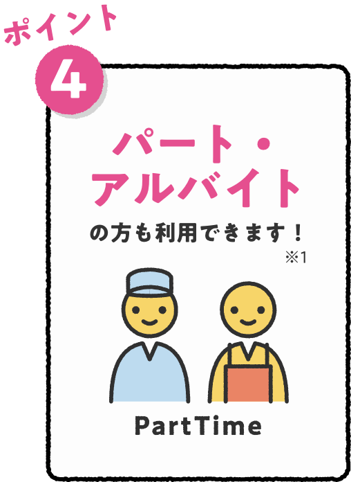 ポイント4 パート・アルバイトの方もご利用できます！※1