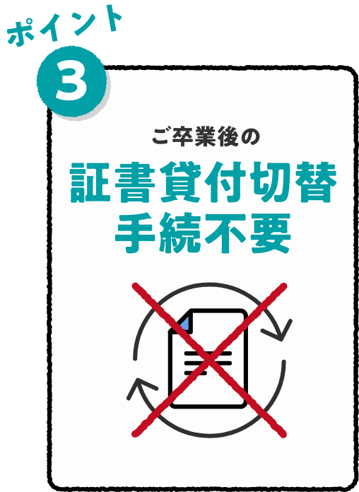 ポイント3 ご卒業後の証書貸付切替手続不要