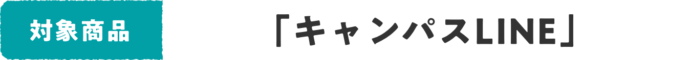 対象商品 「キャンパスLINE」