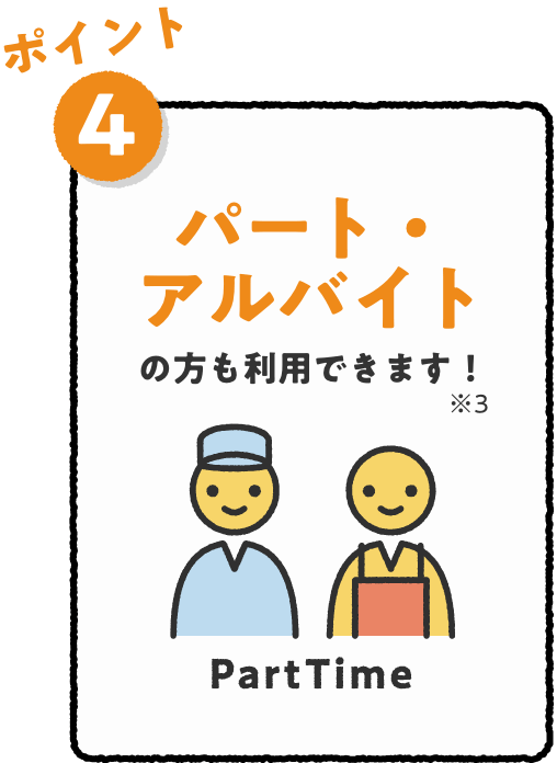 ポイント4 パート・アルバイトの方も利用できます！※3