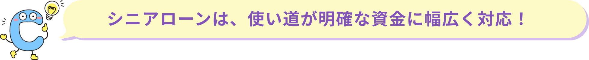 シニアローンは、使い道が明確な資金に幅広く対応！