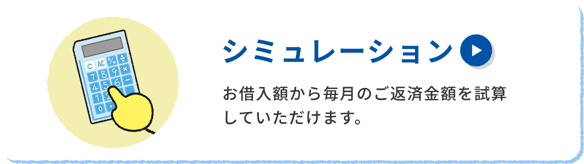 シミュレーション お借入額から毎月のご返済金額を試算していただけます。