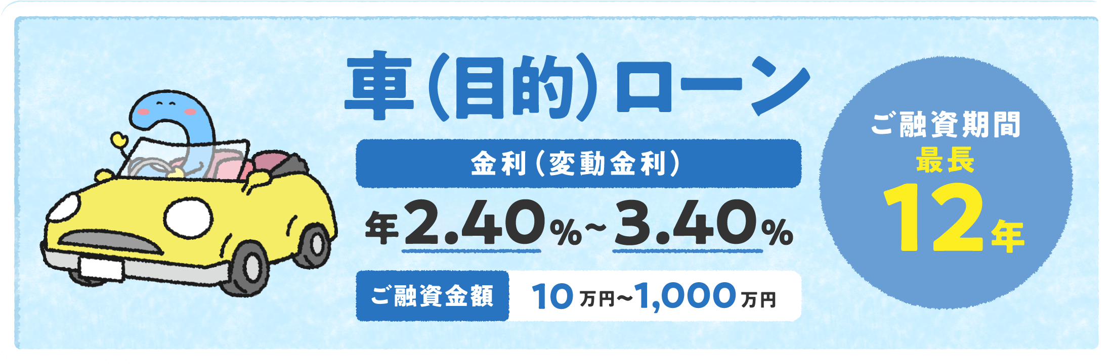 車(目的)ローン 金利（変動金利）年2.0%～3.0% ご融資金額10万円〜1,000万円 ご融資期間最長12年