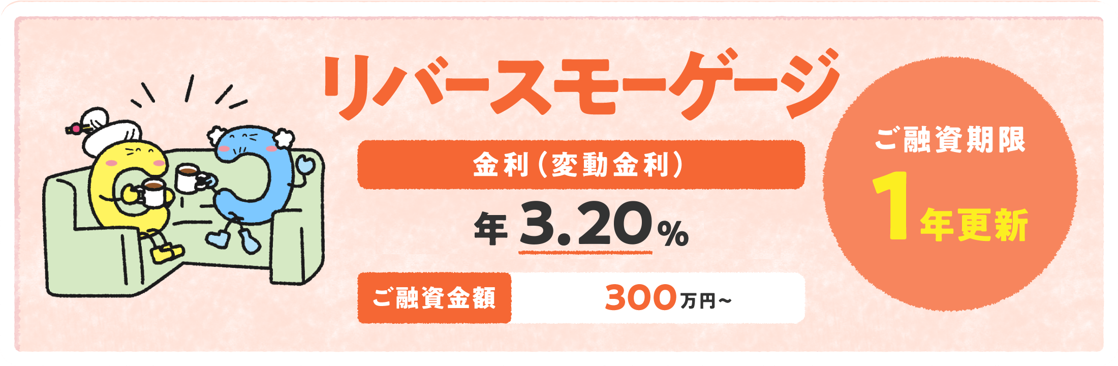 リバースモーゲージ 金利（変動金利）年2.8% 貸越限度額 300万円〜 ご融資期限1年更新