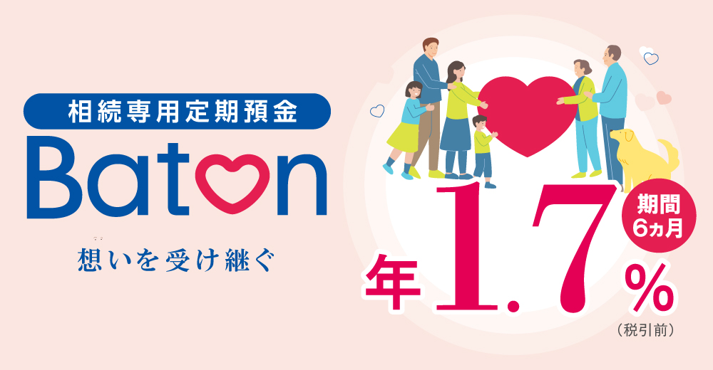 相続専用定期預金 Batonは、個人のお客様限定の定期預金です。