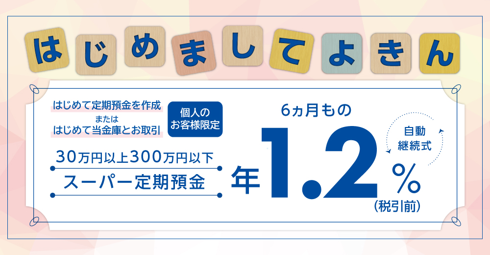 はじめましてよきんは、個人のお客様限定の、特別金利の定期預金です。